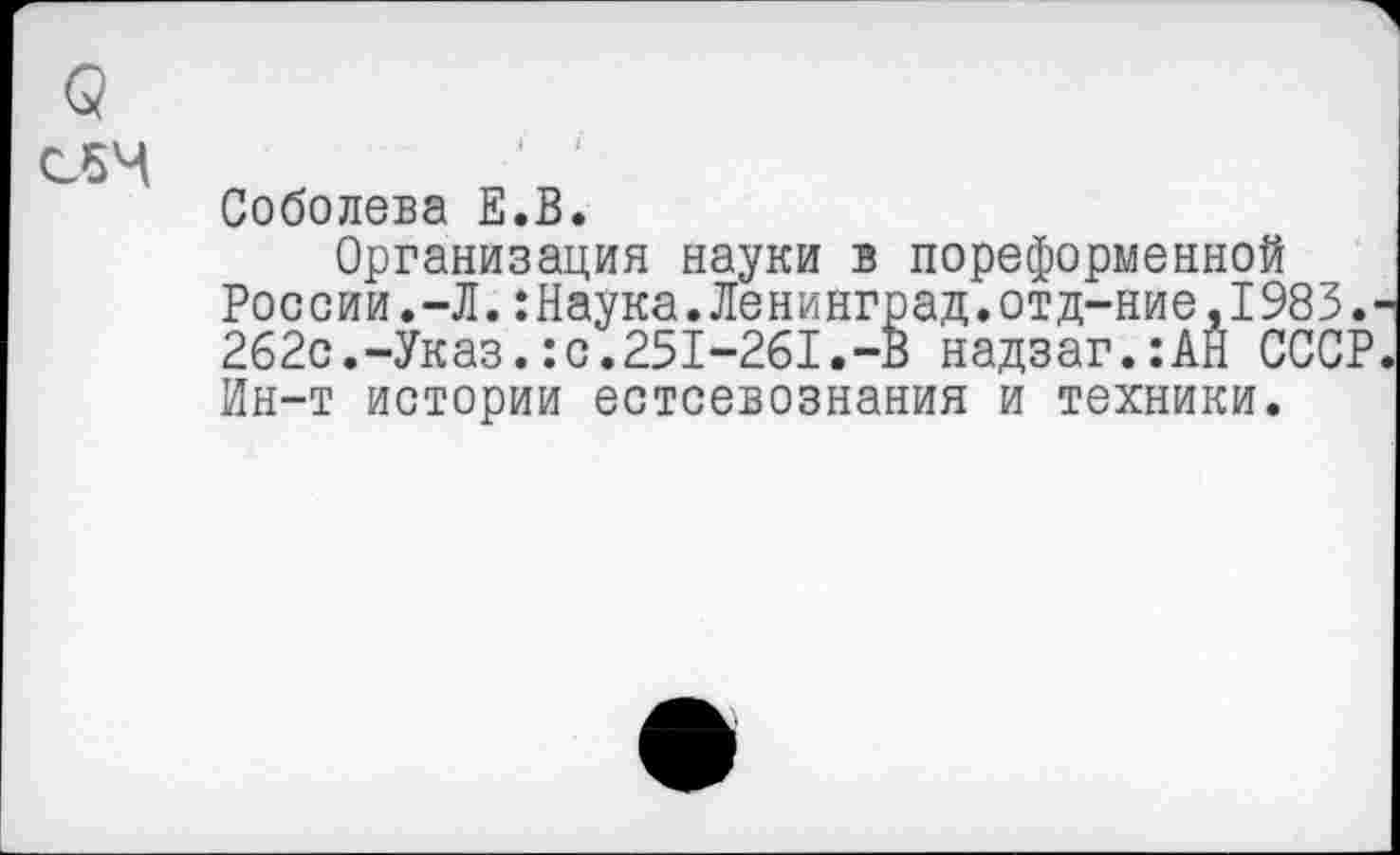 ﻿(3
Соболева Е.В.
Организация науки в пореформенной России.-Л.:Наука.Ленинград.отд-ние.1983. 262с.-Указ.:с.251-261.-В надзаг.:АН СССР Ин-т истории естсевознания и техники.